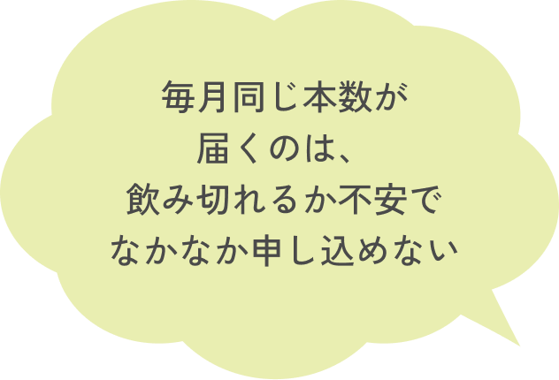 毎月同じ本数が届くのは、飲み切れるか不安でなかなか申し込めない